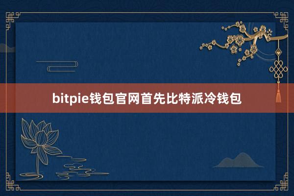 bitpie钱包官网首先比特派冷钱包