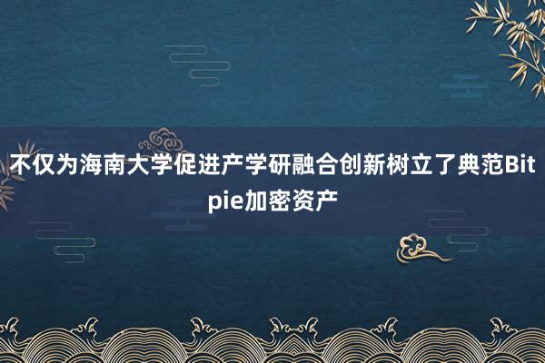 不仅为海南大学促进产学研融合创新树立了典范Bitpie加密资产