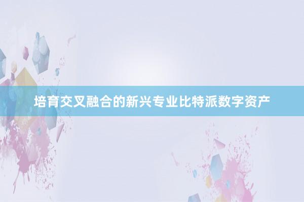 培育交叉融合的新兴专业比特派数字资产