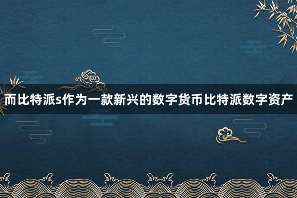 而比特派s作为一款新兴的数字货币比特派数字资产