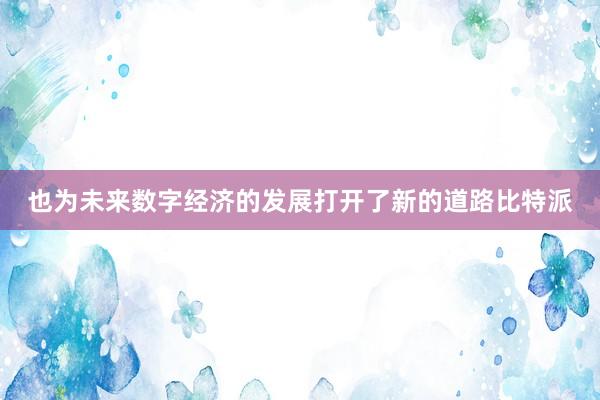 也为未来数字经济的发展打开了新的道路比特派