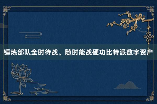 锤炼部队全时待战、随时能战硬功比特派数字资产