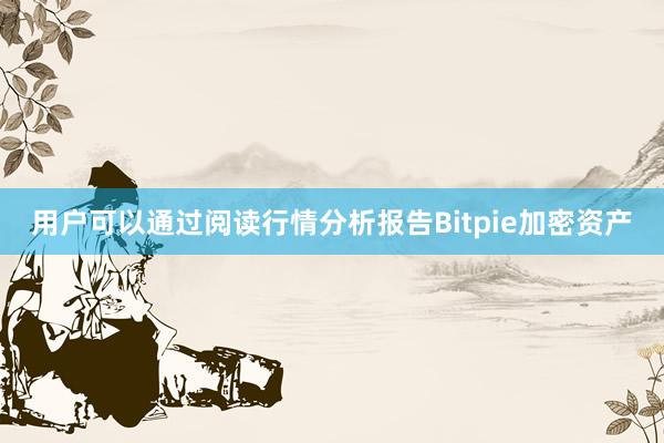 用户可以通过阅读行情分析报告Bitpie加密资产