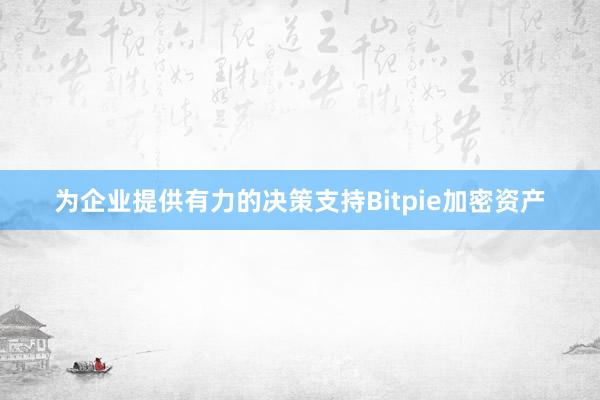 为企业提供有力的决策支持Bitpie加密资产