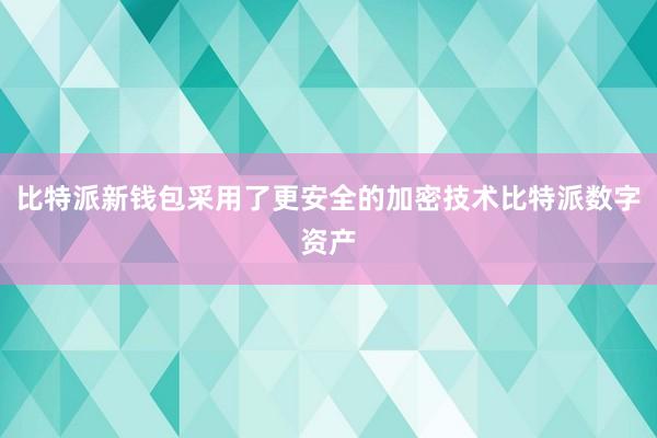 比特派新钱包采用了更安全的加密技术比特派数字资产