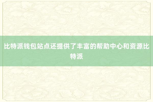 比特派钱包站点还提供了丰富的帮助中心和资源比特派