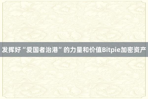 发挥好“爱国者治港”的力量和价值Bitpie加密资产