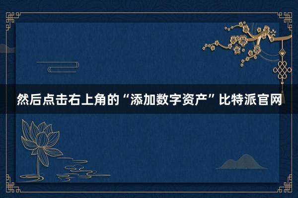 然后点击右上角的“添加数字资产”比特派官网