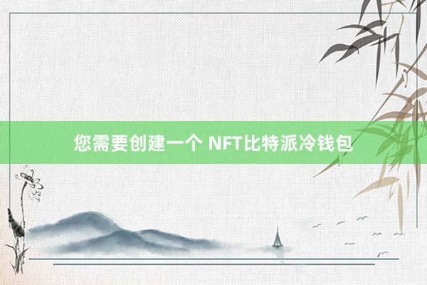 您需要创建一个 NFT比特派冷钱包