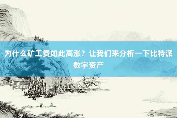 为什么矿工费如此高涨？让我们来分析一下比特派数字资产