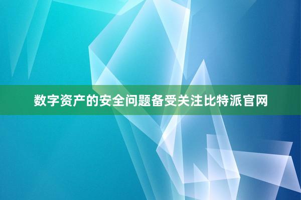 数字资产的安全问题备受关注比特派官网