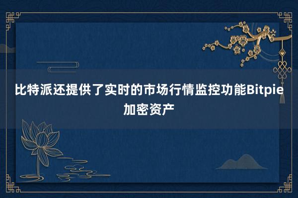 比特派还提供了实时的市场行情监控功能Bitpie加密资产