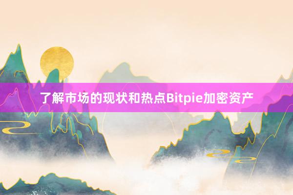 了解市场的现状和热点Bitpie加密资产