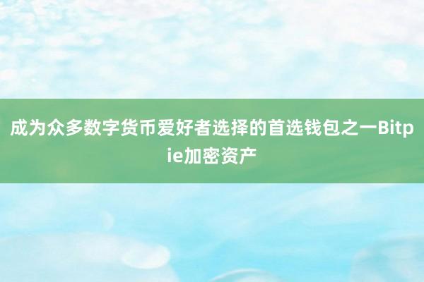 成为众多数字货币爱好者选择的首选钱包之一Bitpie加密资产