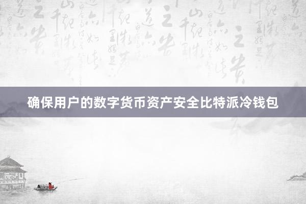 确保用户的数字货币资产安全比特派冷钱包