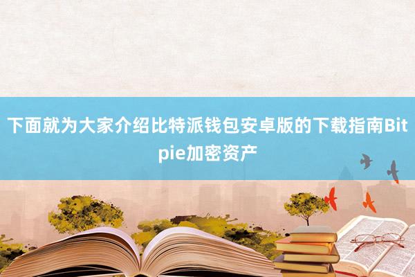 下面就为大家介绍比特派钱包安卓版的下载指南Bitpie加密资产