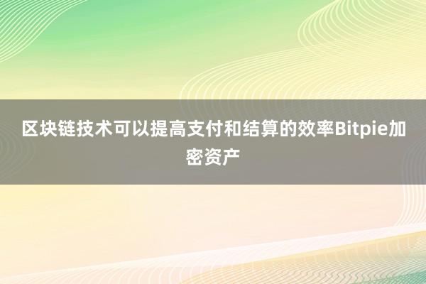 区块链技术可以提高支付和结算的效率Bitpie加密资产