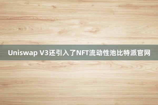 Uniswap V3还引入了NFT流动性池比特派官网