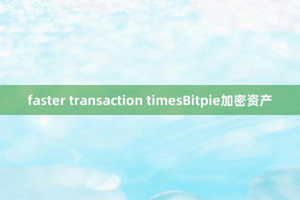 faster transaction timesBitpie加密资产