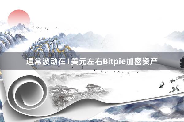 通常波动在1美元左右Bitpie加密资产