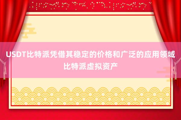 USDT比特派凭借其稳定的价格和广泛的应用领域比特派虚拟资产