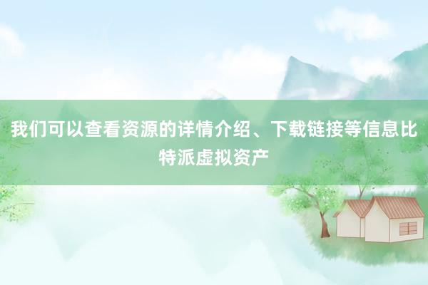 我们可以查看资源的详情介绍、下载链接等信息比特派虚拟资产