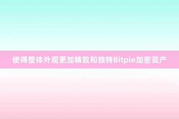 使得整体外观更加精致和独特Bitpie加密资产