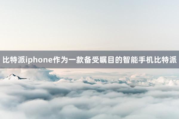 比特派iphone作为一款备受瞩目的智能手机比特派