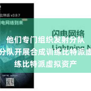 他们专门组织发射分队与保障分队开展合成训练比特派虚拟资产