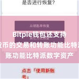 Bitpie钱包还支持多种数字货币的交易和转账功能比特派数字资产