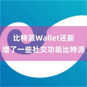 比特派Wallet还新增了一些社交功能比特派