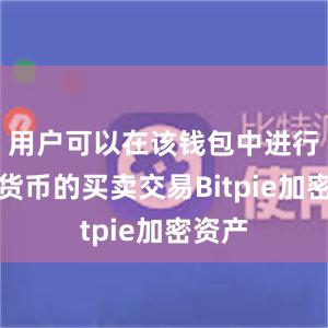 用户可以在该钱包中进行数字货币的买卖交易Bitpie加密资产