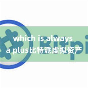 which is always a plus比特派虚拟资产