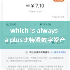 which is always a plus比特派数字资产